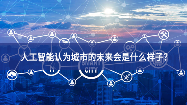 人工智能認為城市的未來會是什么樣子？