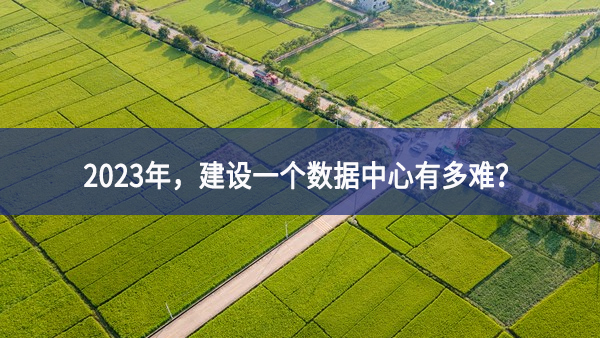 2023年，建設(shè)一個(gè)數(shù)據(jù)中心有多難？
