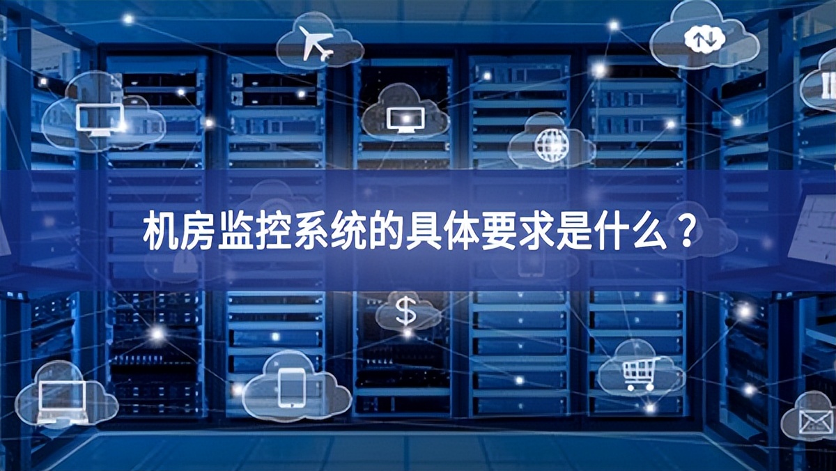 機(jī)房監(jiān)控系統(tǒng)的具體要求是什么 ？