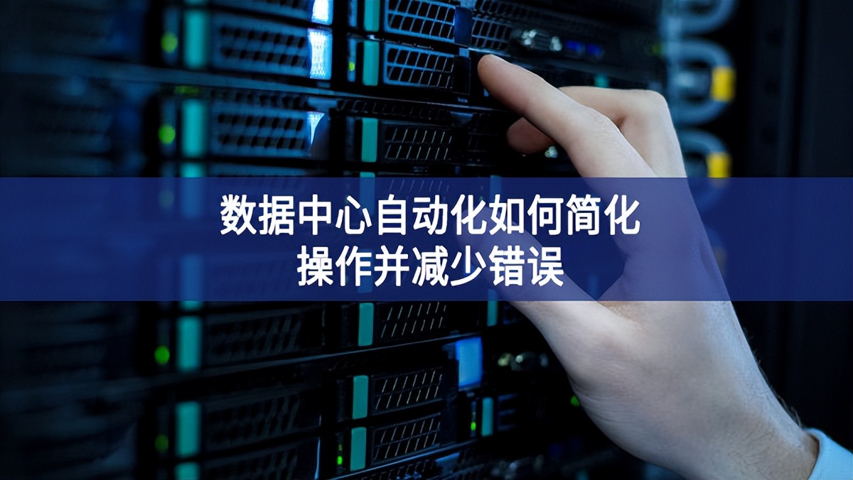 數(shù)據(jù)中心自動化如何簡化操作并減少錯誤 數(shù)據(jù)中心自動化如何簡化操作并減少錯誤