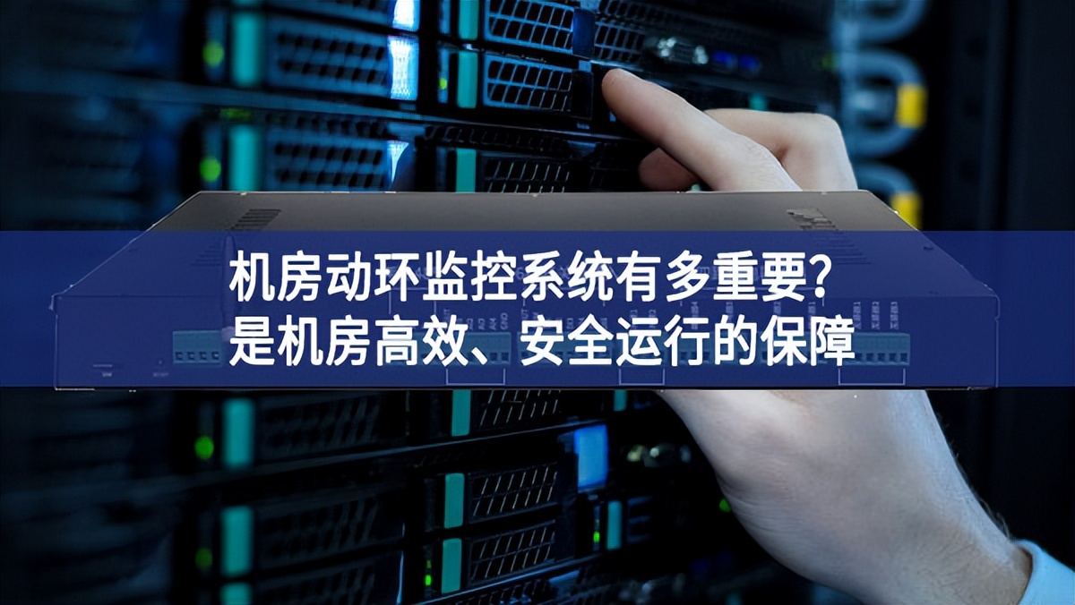 機(jī)房動(dòng)環(huán)監(jiān)控系統(tǒng)有多重要？是機(jī)房高效、安全運(yùn)行的保障