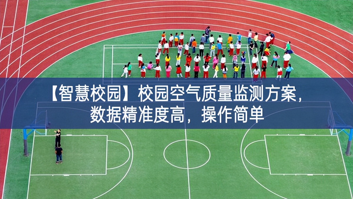 【智慧校園】校園空氣質(zhì)量監(jiān)測方案，數(shù)據(jù)精準(zhǔn)度高，操作簡單