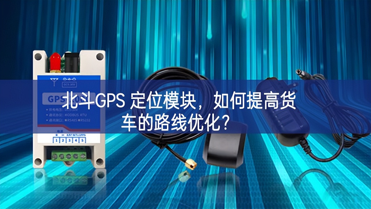北斗GPS 定位模塊，如何提高貨車的路線優(yōu)化？