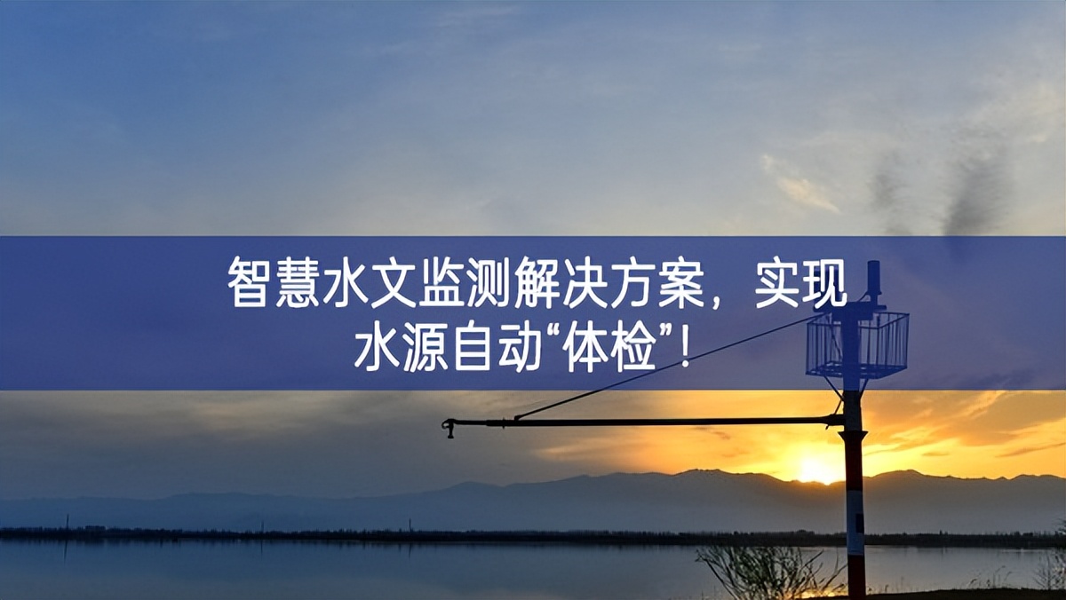 智慧水文監(jiān)測(cè)解決方案，實(shí)現(xiàn)水源自動(dòng)“體檢”！