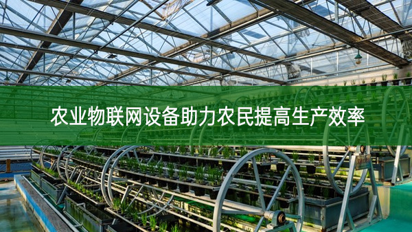 農(nóng)業(yè)物聯(lián)網(wǎng)設(shè)備助力農(nóng)民提高生產(chǎn)效率 農(nóng)業(yè)物聯(lián)網(wǎng)設(shè)備助力農(nóng)民提高生產(chǎn)效率