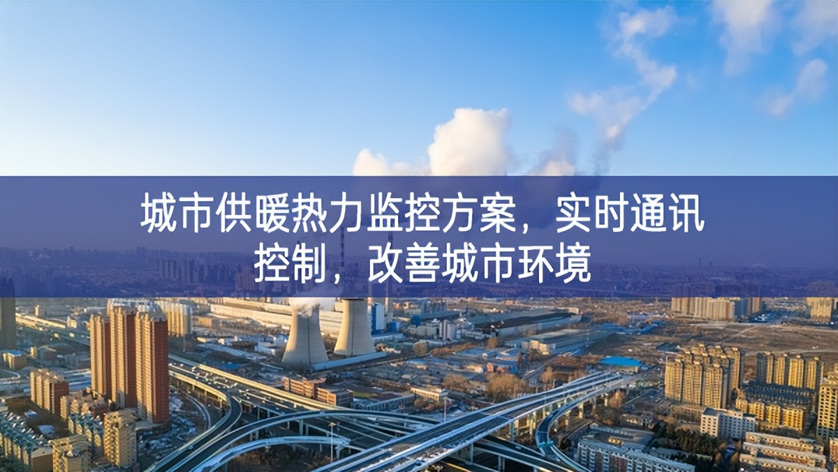 　城市供暖熱力監(jiān)控方案，實時通訊控制，改善城市環(huán)境