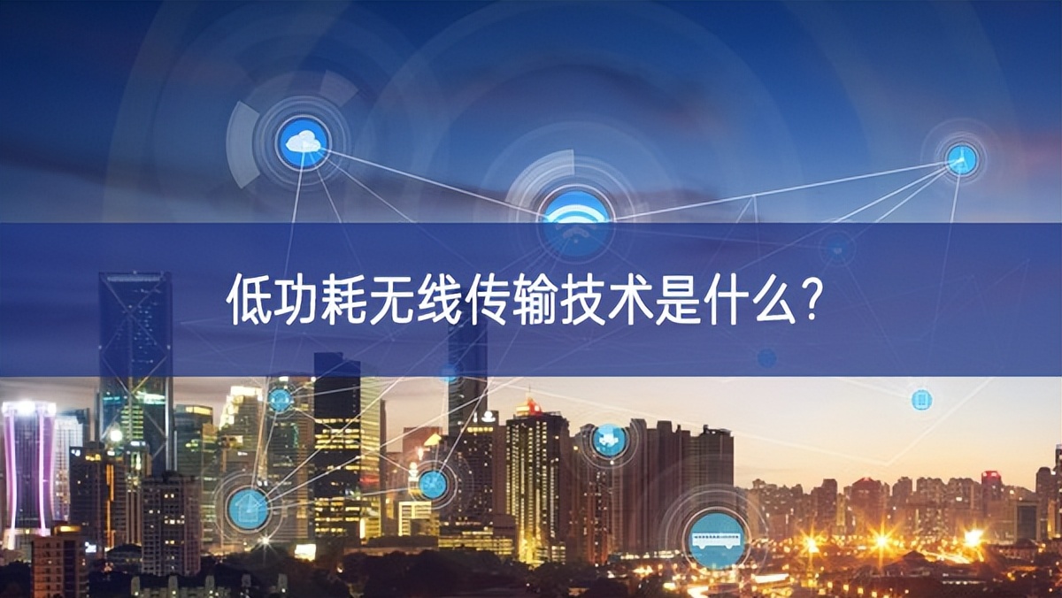 低功耗無線傳輸技術(shù)是什么? 低功耗無線傳輸技術(shù)是什么?