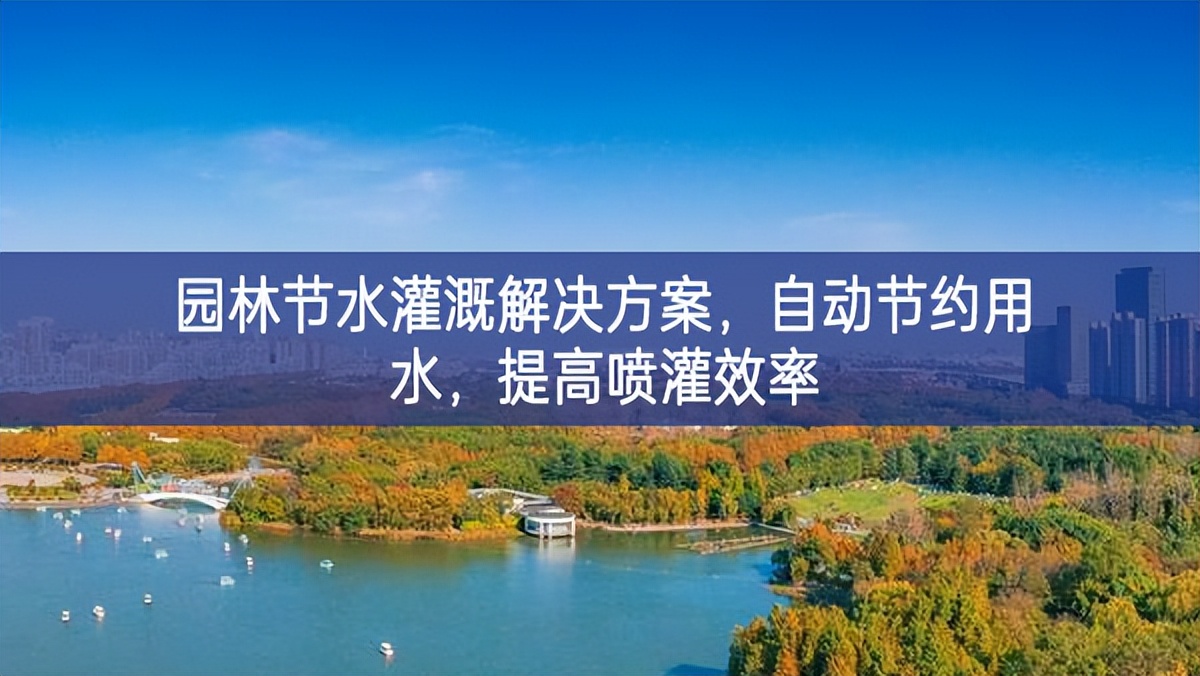 園林節(jié)水灌溉解決方案，自動節(jié)約用水，提高噴灌效率