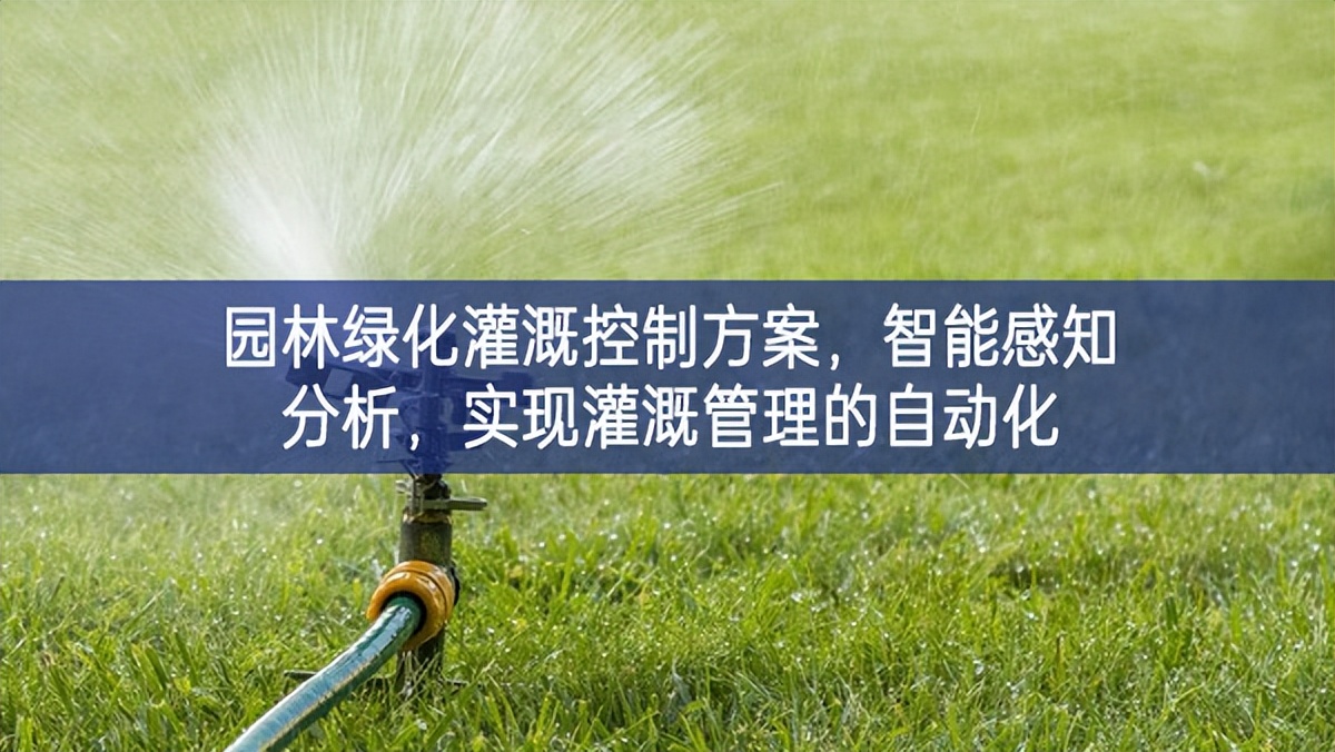 園林綠化灌溉控制方案，智能感知分析，實現(xiàn)灌溉管理的自動化