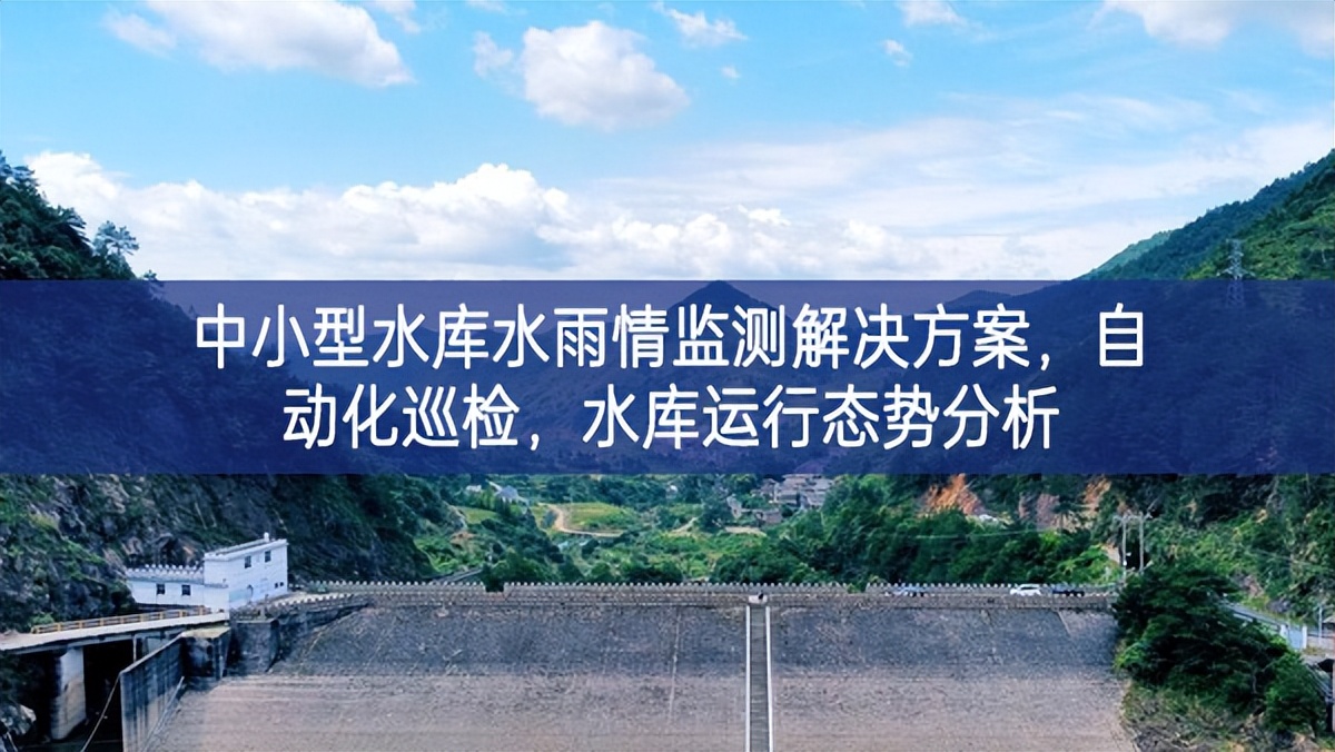 中小型水庫(kù)水雨情監(jiān)測(cè)解決方案，自動(dòng)化巡檢，水庫(kù)運(yùn)行態(tài)勢(shì)分析