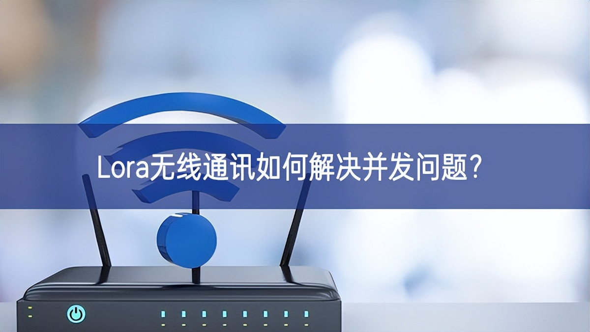 Lora無線通訊如何解決并發(fā)問題? Lora無線通訊如何解決并發(fā)問題?