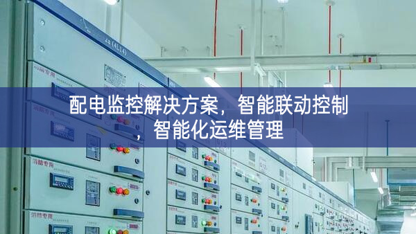 配電監(jiān)控解決方案，智能聯(lián)動(dòng)控制，智能化運(yùn)維管理
