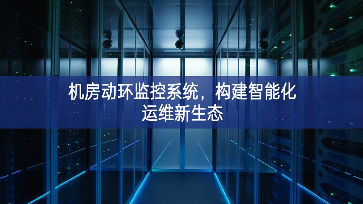 機(jī)房動(dòng)環(huán)監(jiān)控系統(tǒng)，構(gòu)建智能化運(yùn)維新生態(tài)