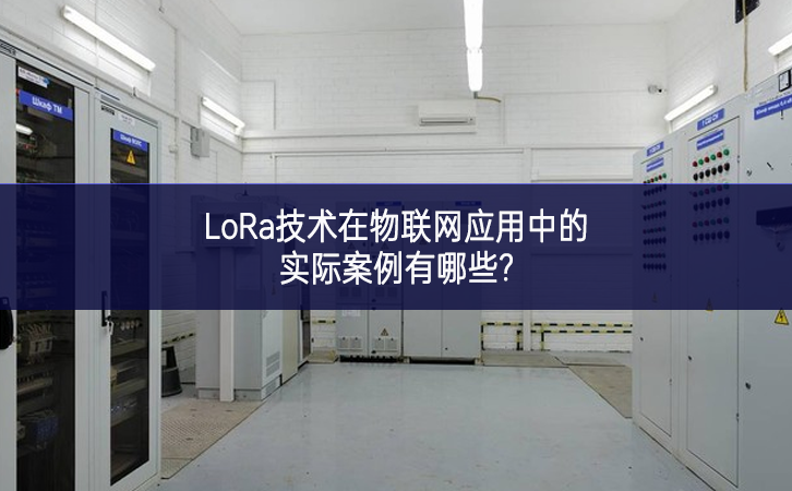 LoRa技術(shù)在物聯(lián)網(wǎng)應(yīng)用中的實(shí)際案例有哪些? LoRa技術(shù)在物聯(lián)網(wǎng)應(yīng)用中的實(shí)際案例有哪些?