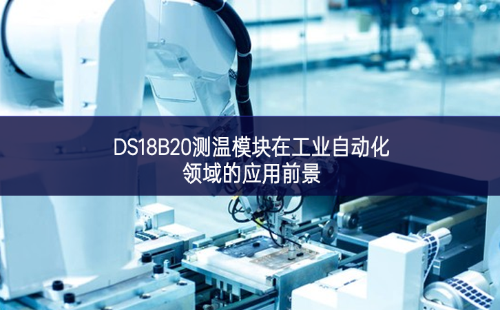 DS18B20測(cè)溫模塊在工業(yè)自動(dòng)化領(lǐng)域的應(yīng)用前景 DS18B20測(cè)溫模塊在工業(yè)自動(dòng)化領(lǐng)域的應(yīng)用前景