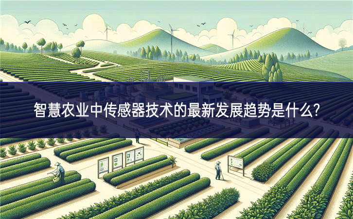 智慧農(nóng)業(yè)中傳感器技術(shù)的最新發(fā)展趨勢(shì)是什么? 智慧農(nóng)業(yè)中傳感器技術(shù)的最新發(fā)展趨勢(shì)是什么?