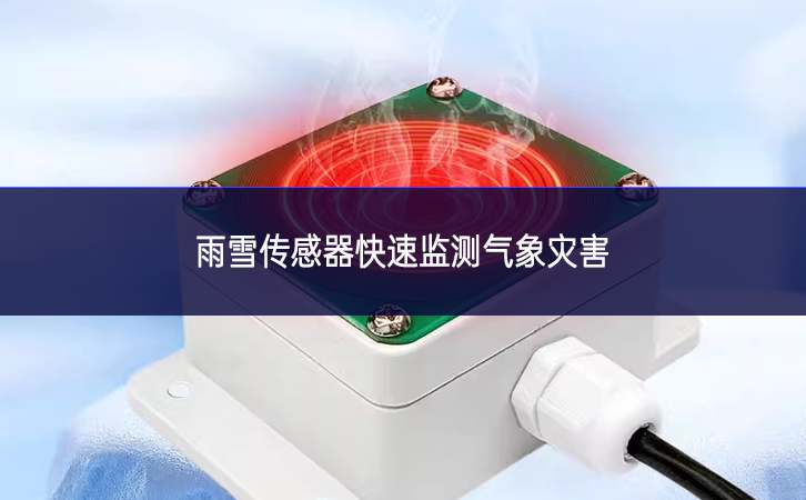 雨雪傳感器快速監(jiān)測(cè)氣象災(zāi)害 雨雪傳感器快速監(jiān)測(cè)氣象災(zāi)害