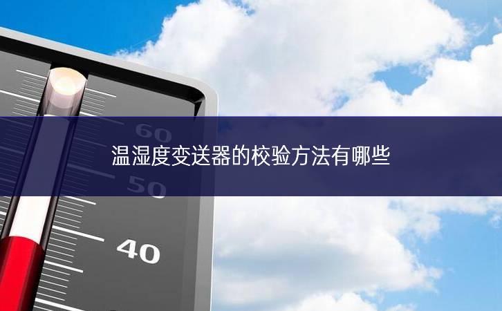 溫濕度變送器的校驗方法有哪些 溫濕度變送器的校驗方法有哪些