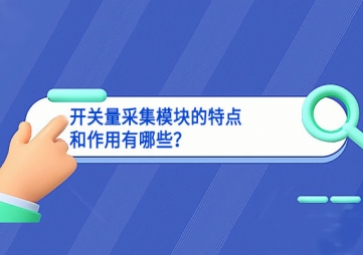 開關(guān)量采集模塊的特點(diǎn)和作用有哪些？