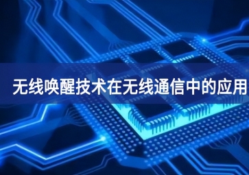 無(wú)線喚醒技術(shù)在無(wú)線通信中的應(yīng)用有哪些？