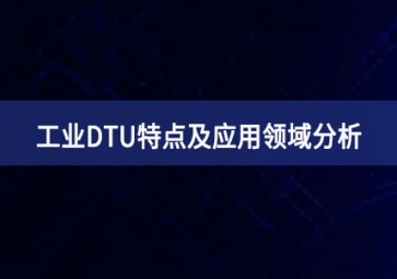 什么是工業(yè)DTU？工業(yè)DTU特點及應用領域分析