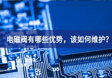 電磁閥有哪些優(yōu)勢(shì)，該如何維護(hù)？