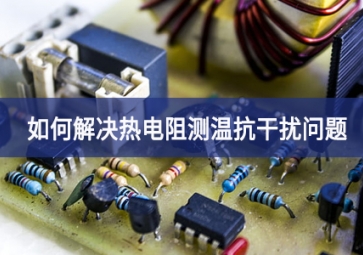 聚英電子：如何解決熱電阻測(cè)溫抗干擾問(wèn)題