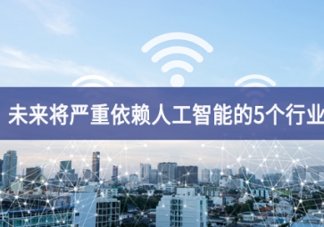 未來(lái)將嚴(yán)重依賴(lài)人工智能的5個(gè)行業(yè)