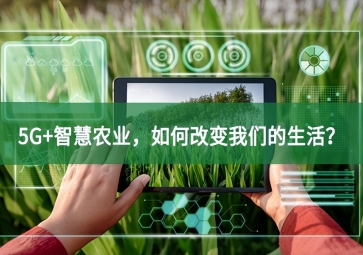5G+智慧農(nóng)業(yè)，如何改變我們的生活？