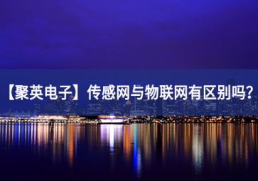 「聚英電子」傳感網(wǎng)與物聯(lián)網(wǎng)有區(qū)別嗎？