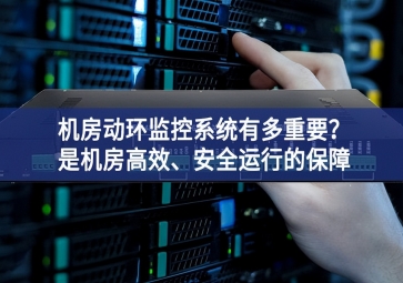 機房動環(huán)監(jiān)控系統(tǒng)有多重要？是機房高效、安全運行的保障