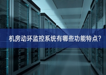 機房動環(huán)監(jiān)控系統(tǒng)有哪些功能特點？