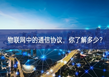 物聯(lián)網(wǎng)中的通信協(xié)議，你了解多少？