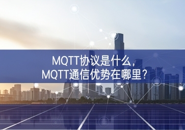 MQTT協(xié)議是什么，MQTT通信優(yōu)勢在哪里？