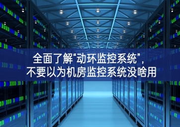 全面了解“動環(huán)監(jiān)控系統(tǒng)”，不要以為機(jī)房監(jiān)控系統(tǒng)沒啥用