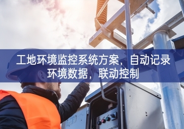 「智慧工地」工地環(huán)境監(jiān)控系統(tǒng)方案，自動記錄環(huán)境數(shù)據(jù)，聯(lián)動控制