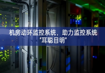 機(jī)房動(dòng)環(huán)監(jiān)控系統(tǒng)，助力監(jiān)控系統(tǒng)"耳聰目明"