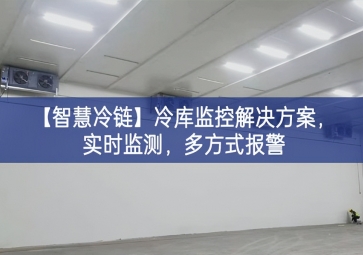 「智慧冷鏈」冷庫監(jiān)控解決方案，實(shí)時(shí)監(jiān)測，多方式報(bào)警