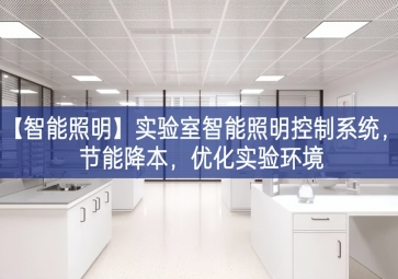 「智能照明」實驗室智能照明控制系統(tǒng)，節(jié)能降本，優(yōu)化實驗環(huán)境