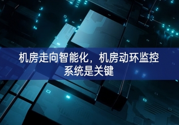 機(jī)房走向智能化，機(jī)房動(dòng)環(huán)監(jiān)控系統(tǒng)是關(guān)鍵