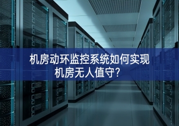 機(jī)房動環(huán)監(jiān)控系統(tǒng)如何實現(xiàn)機(jī)房無人值守？