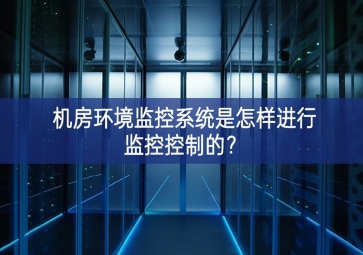 機(jī)房環(huán)境監(jiān)控系統(tǒng)是怎樣進(jìn)行監(jiān)控控制的？