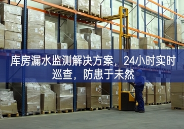 「智慧倉儲(chǔ)」庫房漏水監(jiān)測解決方案，24小時(shí)實(shí)時(shí)巡查，防患于未然