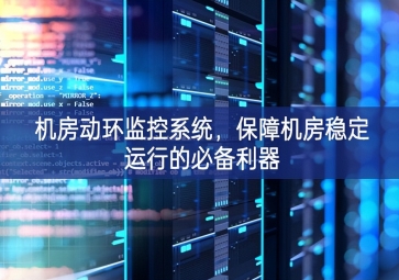 機房動環(huán)監(jiān)控系統(tǒng)，保障機房穩(wěn)定運行的必備利器