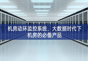 機房動環(huán)監(jiān)控系統(tǒng)，大數(shù)據(jù)時代下機房的必備產(chǎn)品