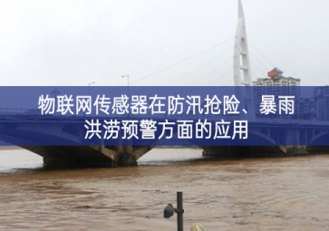 物聯(lián)網(wǎng)傳感器在防汛搶險(xiǎn)、暴雨洪澇預(yù)警方面的應(yīng)用