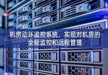 機(jī)房動(dòng)環(huán)監(jiān)控系統(tǒng)，實(shí)現(xiàn)對(duì)機(jī)房的全程監(jiān)控和遠(yuǎn)程管理