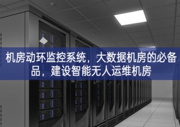 機(jī)房動(dòng)環(huán)監(jiān)控系統(tǒng)，大數(shù)據(jù)機(jī)房的必備品，建設(shè)智能無人運(yùn)維機(jī)房