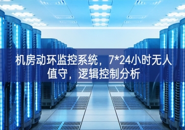 機(jī)房動(dòng)環(huán)監(jiān)控系統(tǒng)，7*24小時(shí)無(wú)人值守，邏輯控制分析