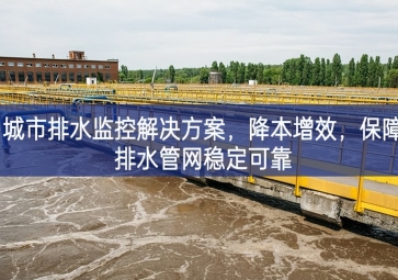 「智慧水務」 城市排水監(jiān)控解決方案，降本增效，保障排水管網(wǎng)穩(wěn)定可靠
